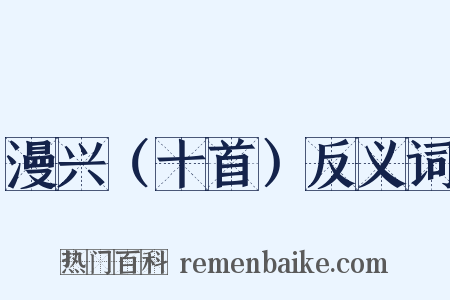 漫兴（十首）反义词是什么意思的图片